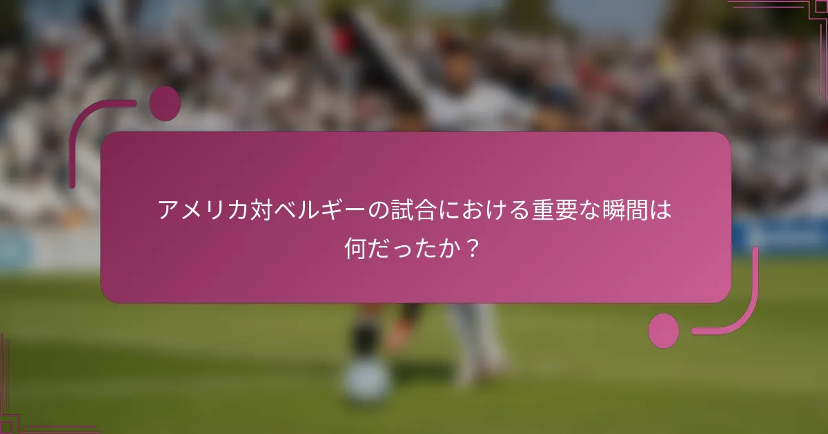 アメリカ対ベルギーの試合における重要な瞬間は何だったか？