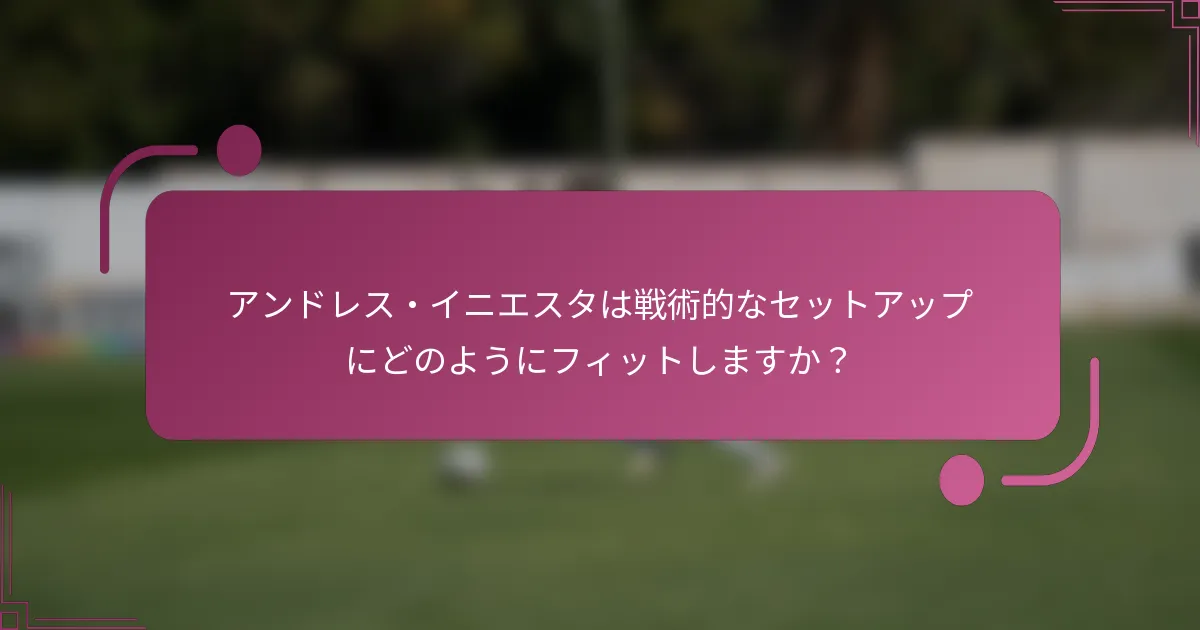 アンドレス・イニエスタは戦術的なセットアップにどのようにフィットしますか？