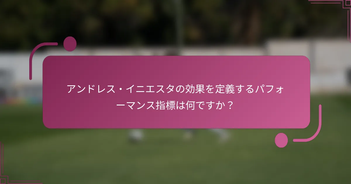 アンドレス・イニエスタの効果を定義するパフォーマンス指標は何ですか？