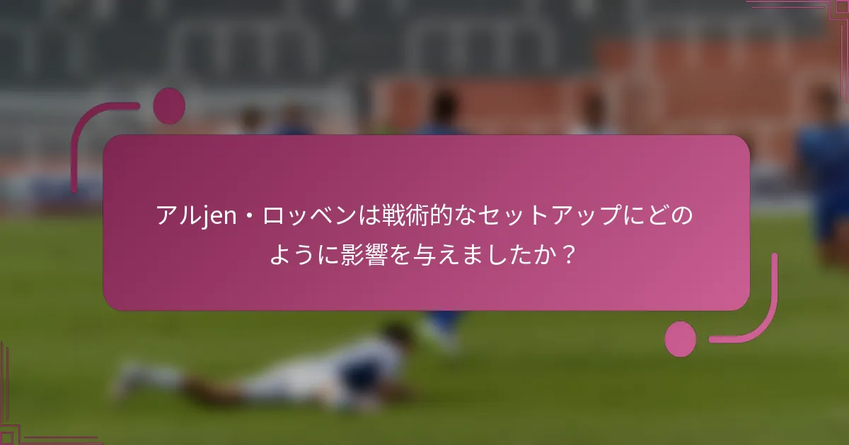 アルjen・ロッベンは戦術的なセットアップにどのように影響を与えましたか？