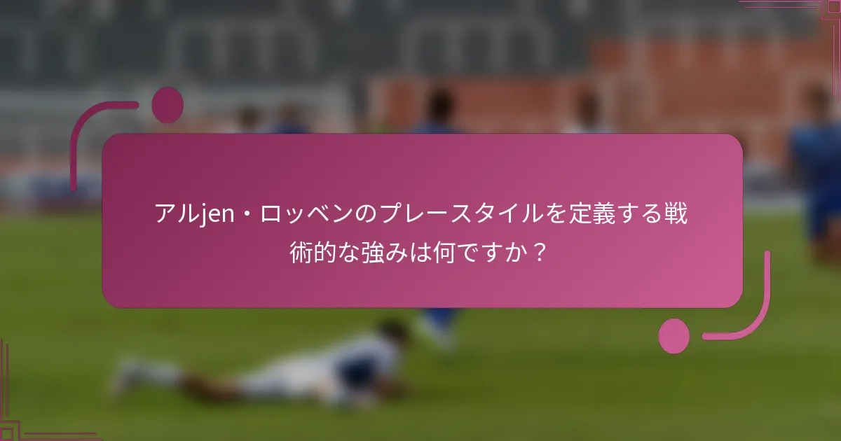 アルjen・ロッベンのプレースタイルを定義する戦術的な強みは何ですか？
