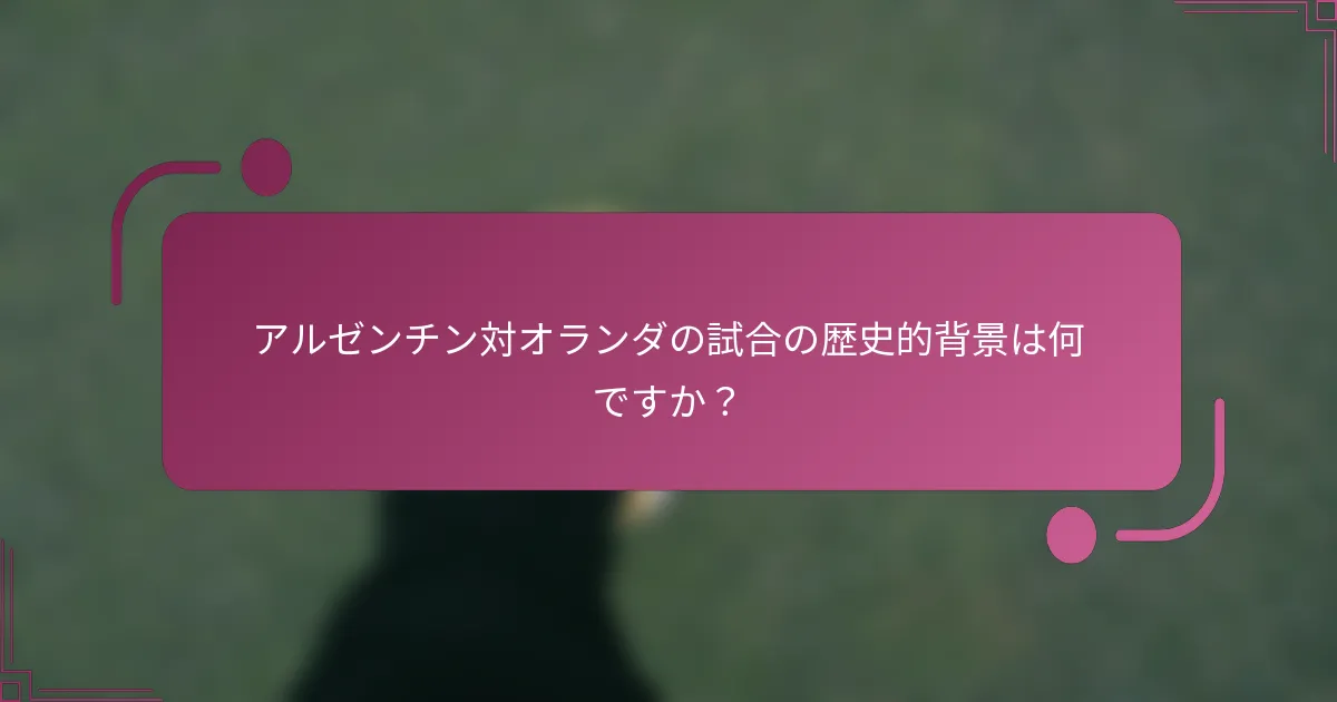 アルゼンチン対オランダの試合の歴史的背景は何ですか？