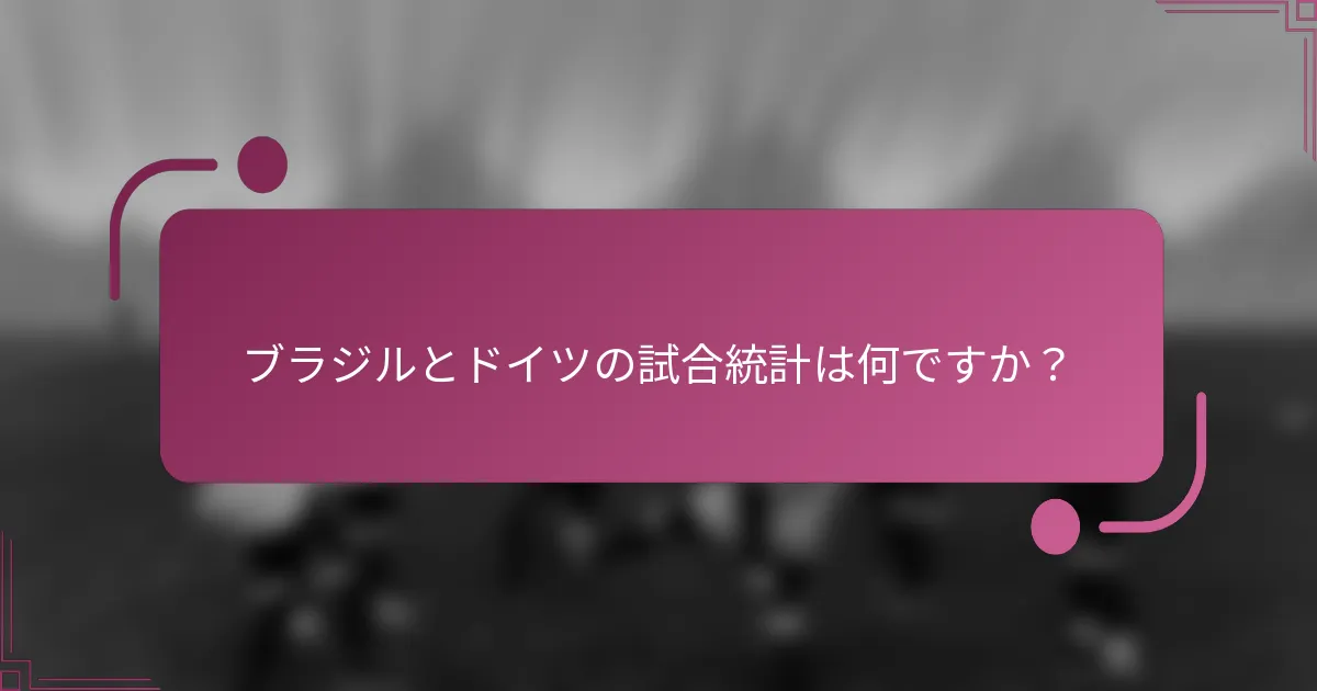 ブラジルとドイツの試合統計は何ですか？