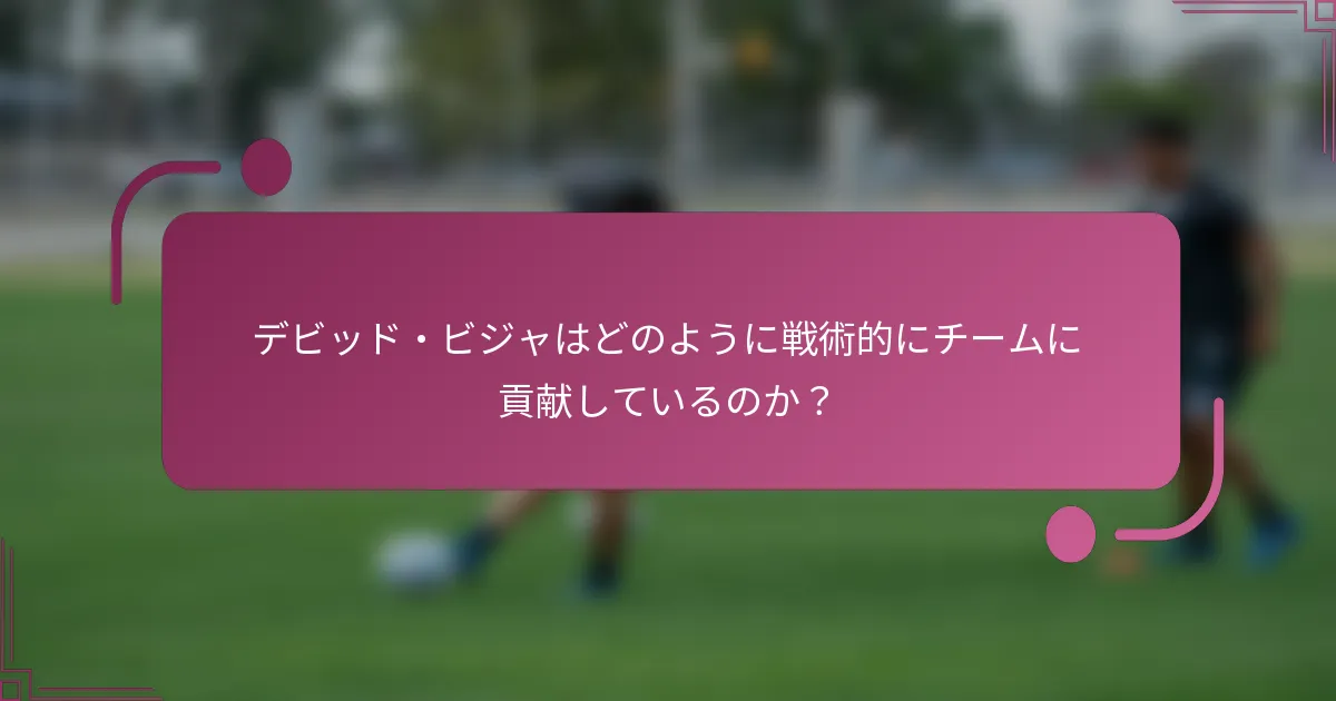 デビッド・ビジャはどのように戦術的にチームに貢献しているのか？