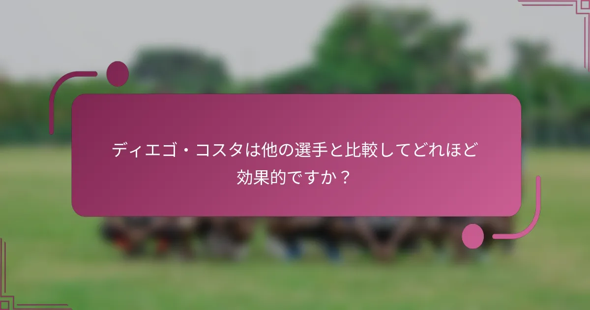 ディエゴ・コスタは他の選手と比較してどれほど効果的ですか？