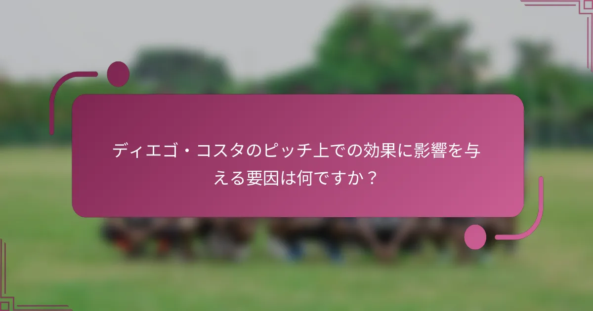 ディエゴ・コスタのピッチ上での効果に影響を与える要因は何ですか？