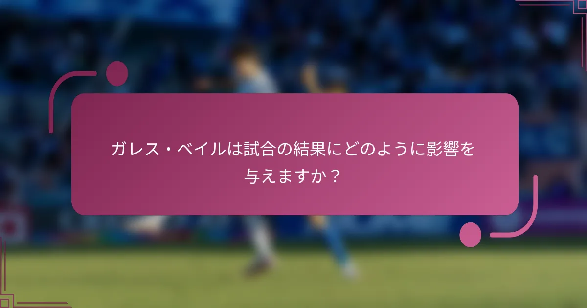 ガレス・ベイルは試合の結果にどのように影響を与えますか？