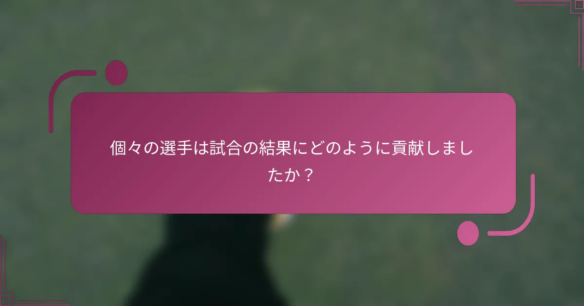 個々の選手は試合の結果にどのように貢献しましたか？