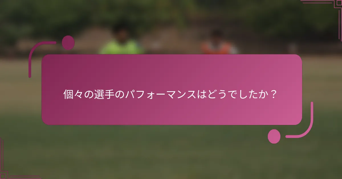 個々の選手のパフォーマンスはどうでしたか？