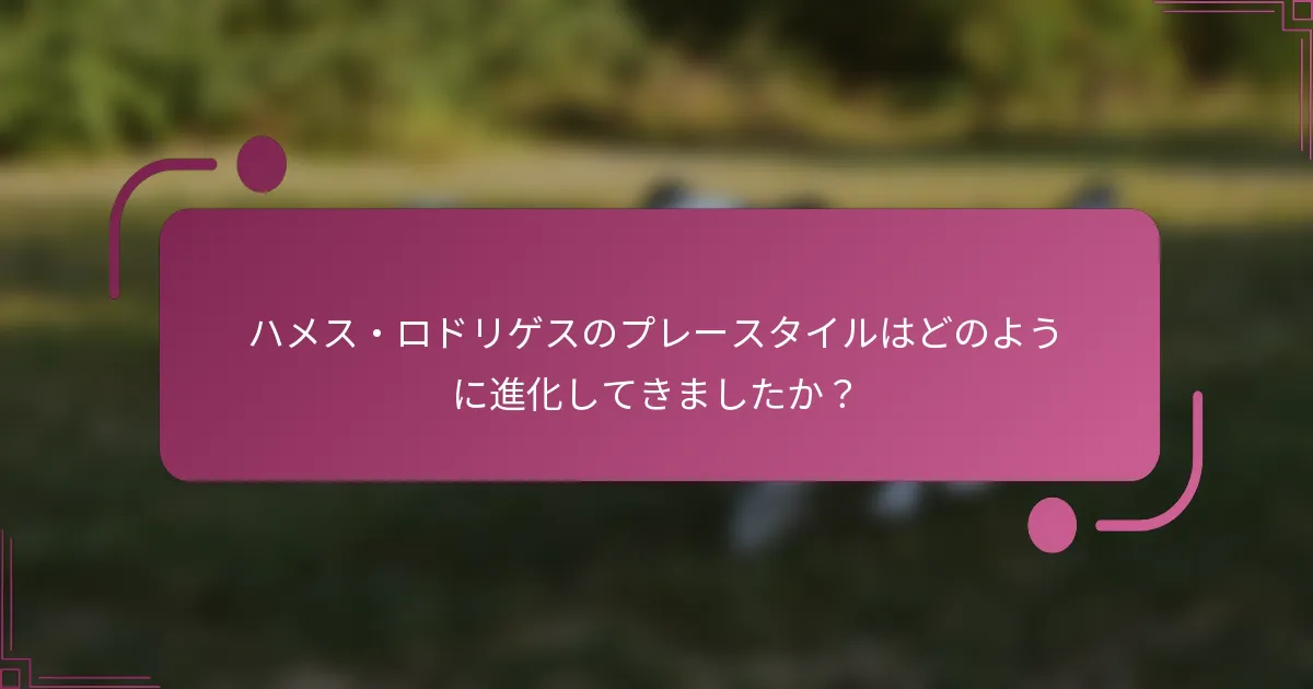 ハメス・ロドリゲスのプレースタイルはどのように進化してきましたか？