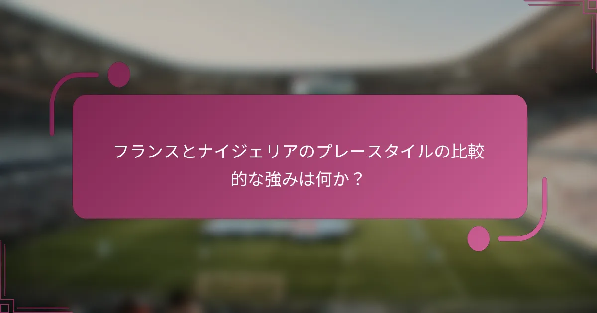 フランスとナイジェリアのプレースタイルの比較的な強みは何か？