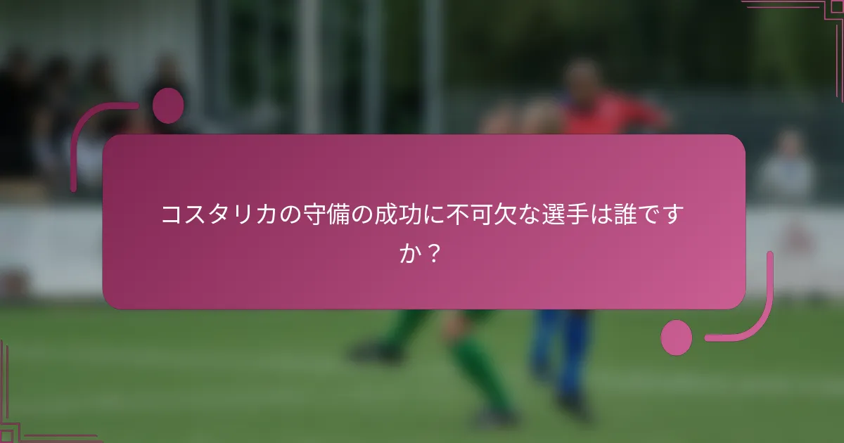 コスタリカの守備の成功に不可欠な選手は誰ですか？