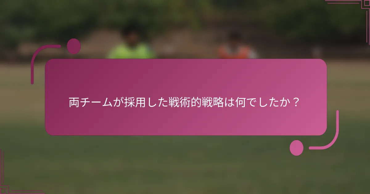 両チームが採用した戦術的戦略は何でしたか？