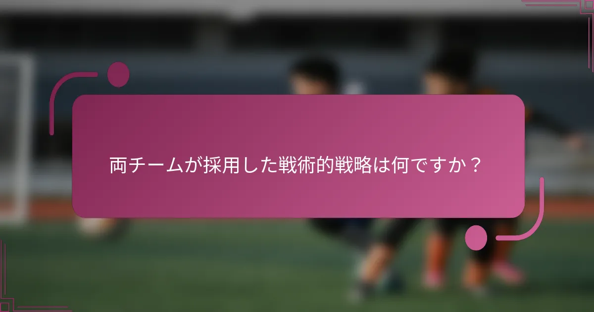 両チームが採用した戦術的戦略は何ですか？
