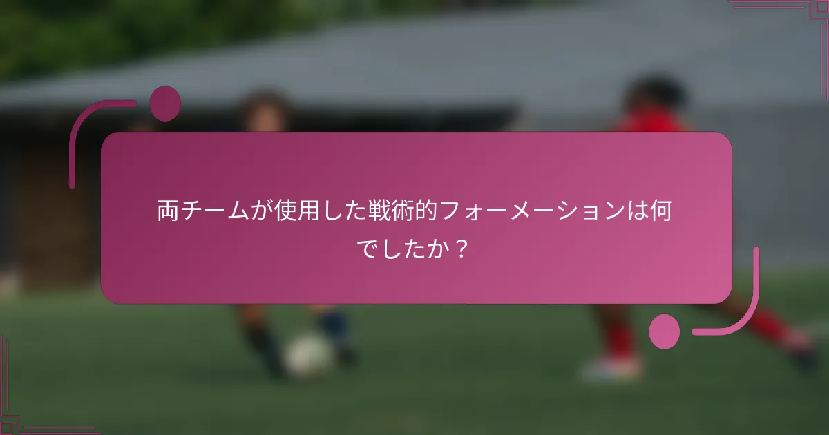 両チームが使用した戦術的フォーメーションは何でしたか？