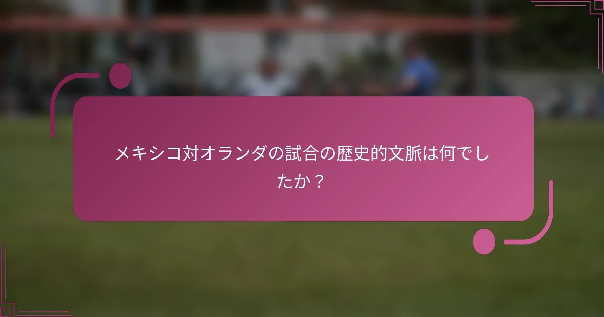 メキシコ対オランダの試合の歴史的文脈は何でしたか？