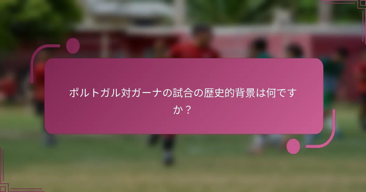ポルトガル対ガーナの試合の歴史的背景は何ですか？