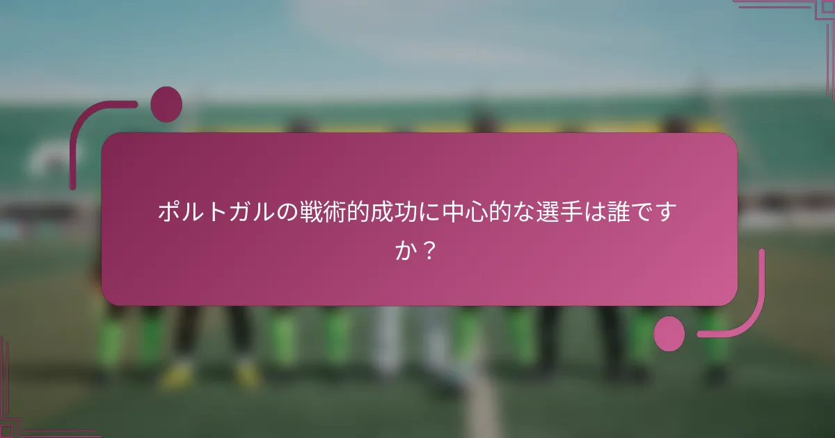 ポルトガルの戦術的成功に中心的な選手は誰ですか？