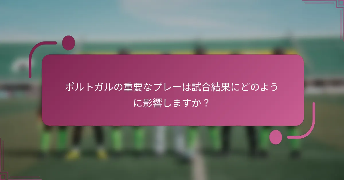 ポルトガルの重要なプレーは試合結果にどのように影響しますか？