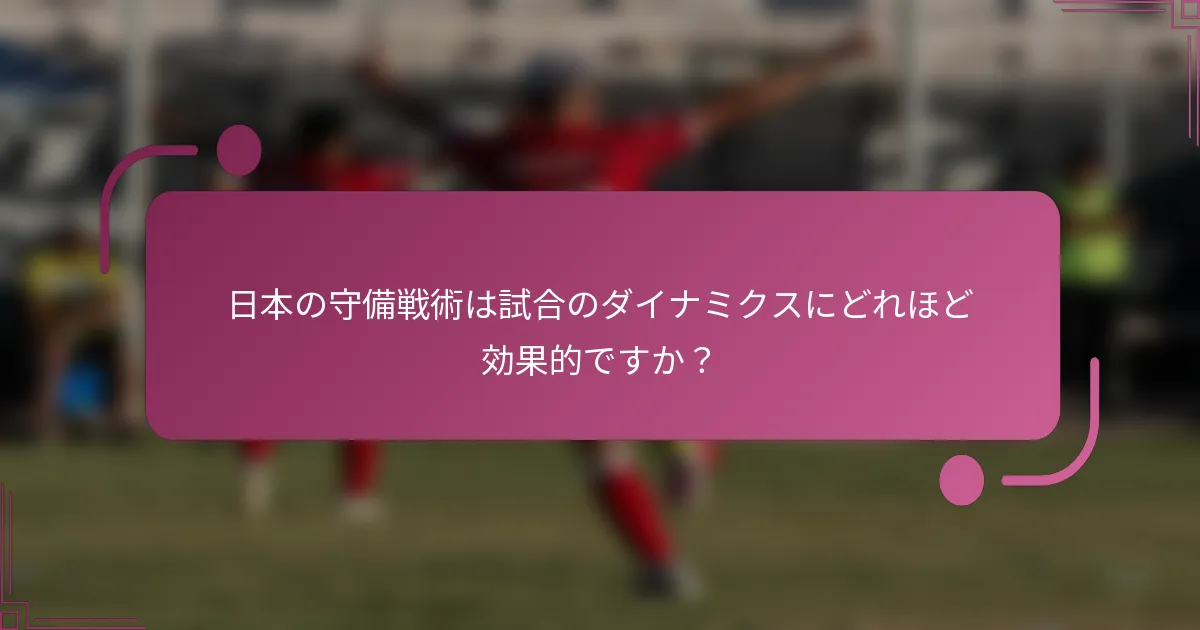日本の守備戦術は試合のダイナミクスにどれほど効果的ですか？
