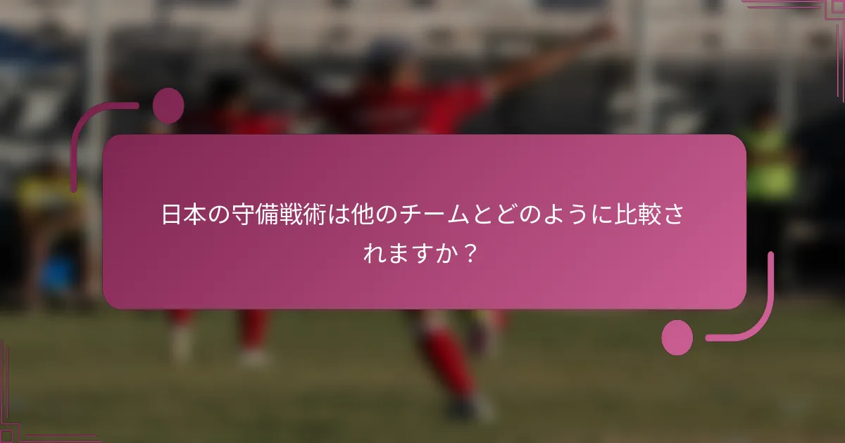 日本の守備戦術は他のチームとどのように比較されますか？