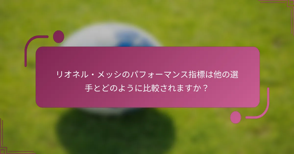 リオネル・メッシのパフォーマンス指標は他の選手とどのように比較されますか？