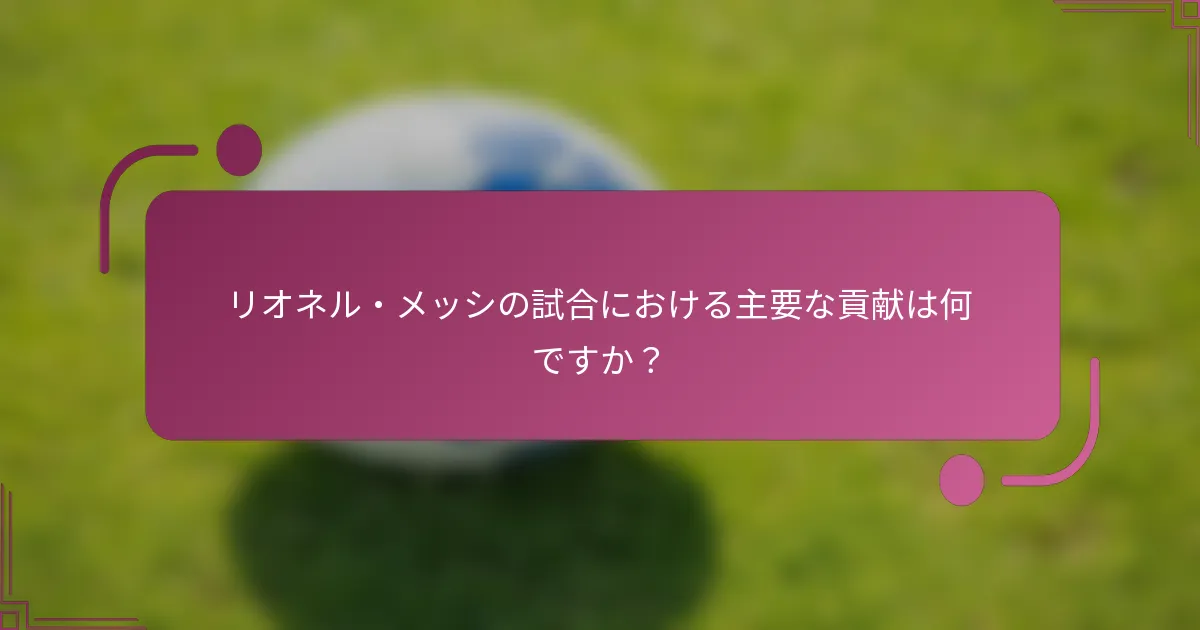 リオネル・メッシの試合における主要な貢献は何ですか？