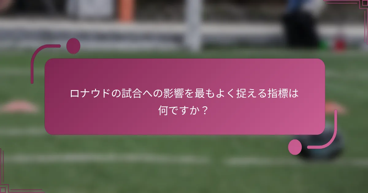 ロナウドの試合への影響を最もよく捉える指標は何ですか？