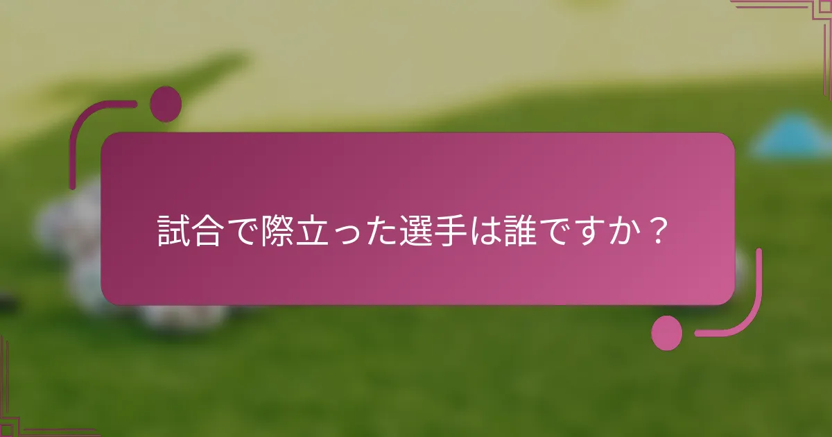 試合で際立った選手は誰ですか？