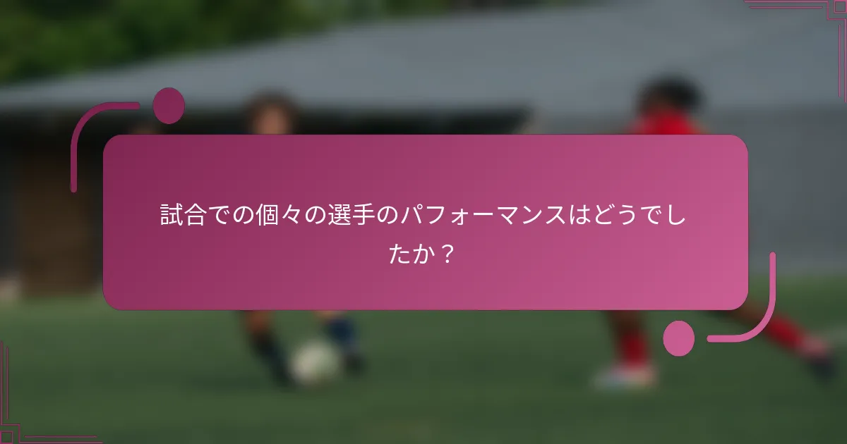 試合での個々の選手のパフォーマンスはどうでしたか？