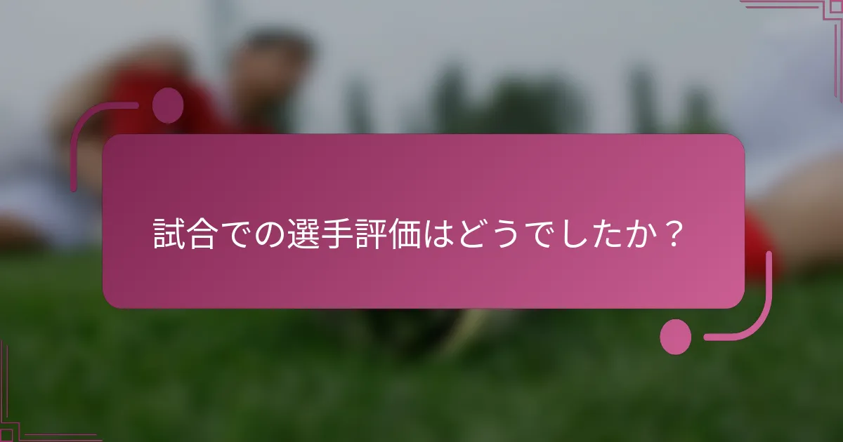 試合での選手評価はどうでしたか？