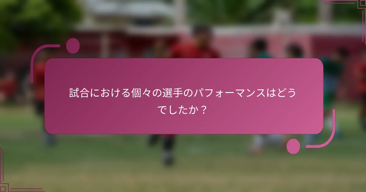試合における個々の選手のパフォーマンスはどうでしたか？
