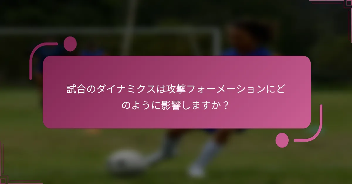試合のダイナミクスは攻撃フォーメーションにどのように影響しますか？