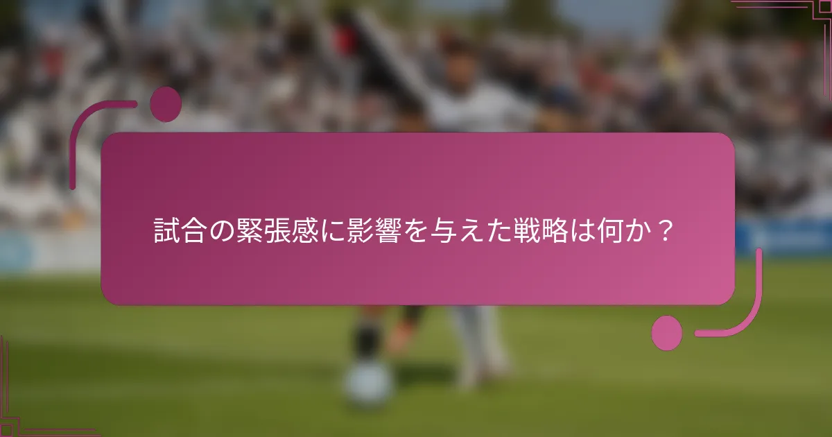 試合の緊張感に影響を与えた戦略は何か？