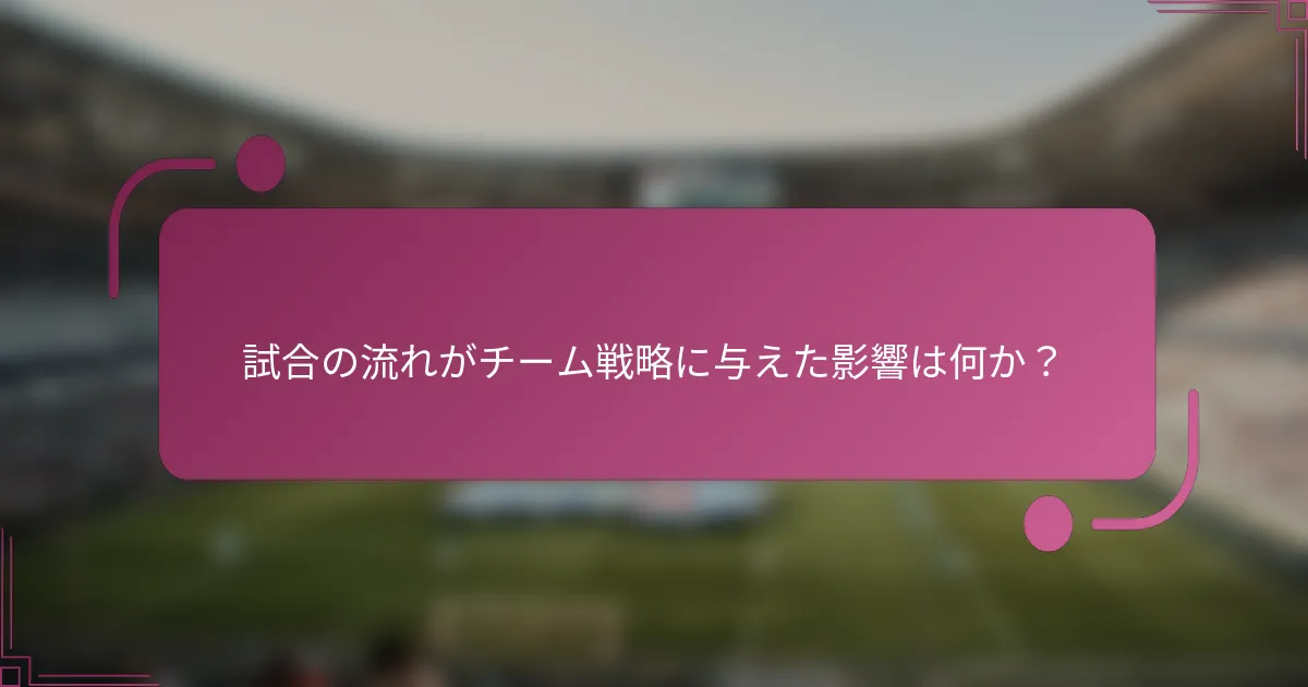 試合の流れがチーム戦略に与えた影響は何か？