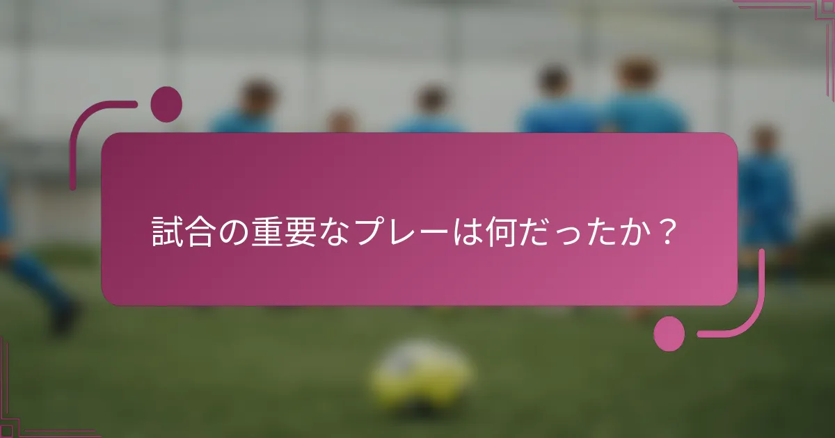 試合の重要なプレーは何だったか？