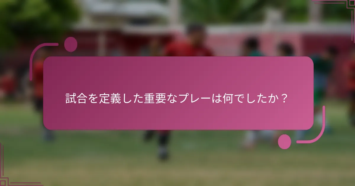 試合を定義した重要なプレーは何でしたか？