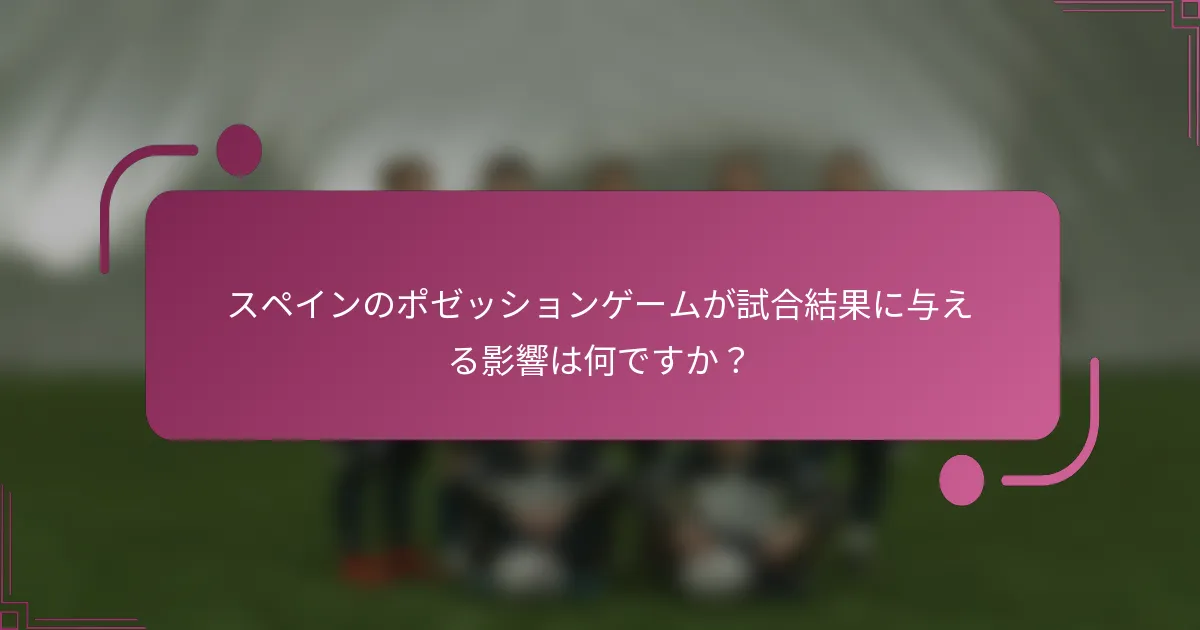 スペインのポゼッションゲームが試合結果に与える影響は何ですか？