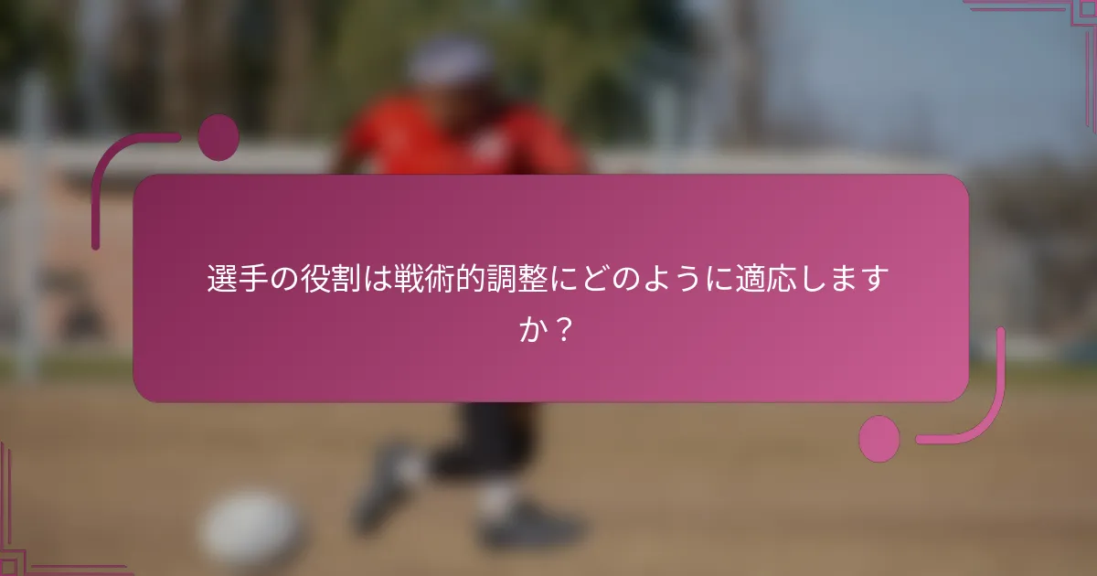 選手の役割は戦術的調整にどのように適応しますか？