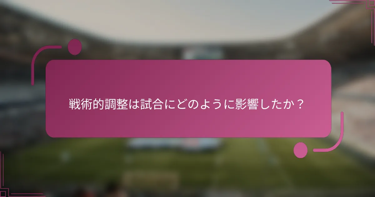 戦術的調整は試合にどのように影響したか？