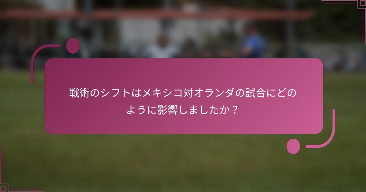 戦術のシフトはメキシコ対オランダの試合にどのように影響しましたか？