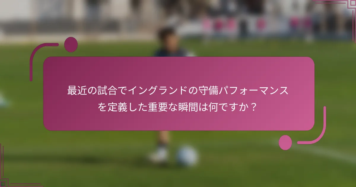 最近の試合でイングランドの守備パフォーマンスを定義した重要な瞬間は何ですか？