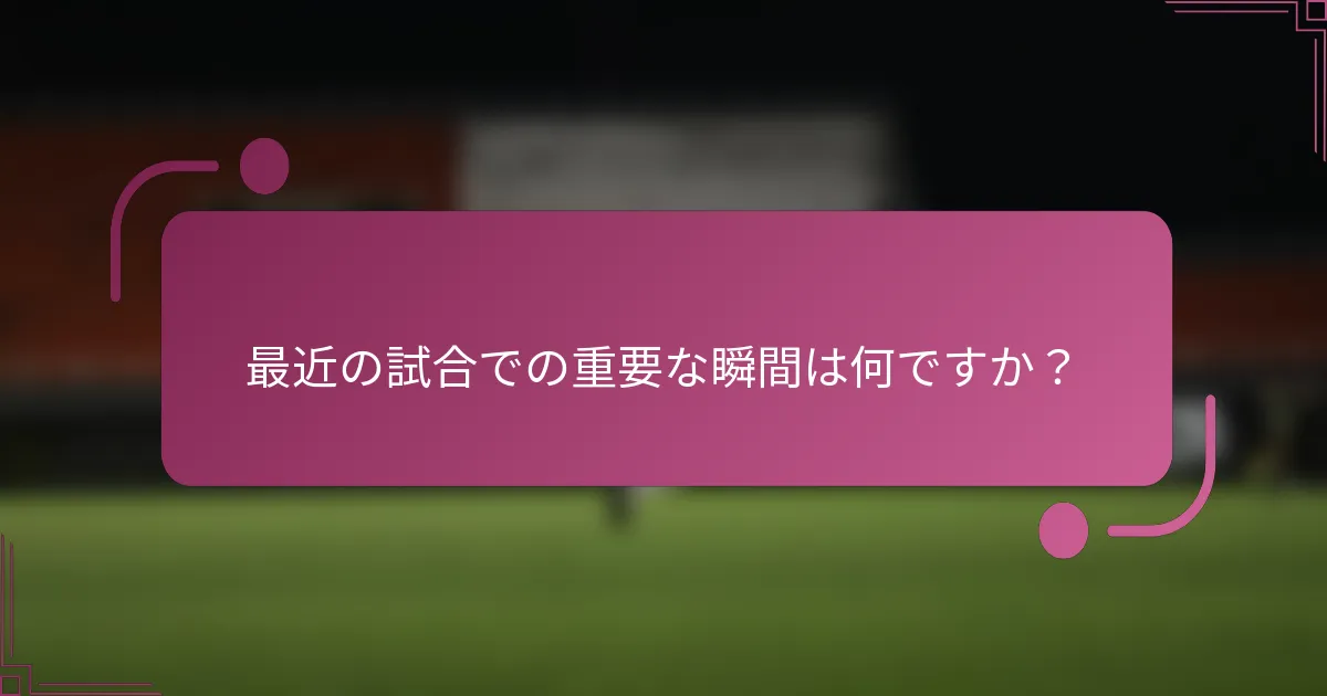 最近の試合での重要な瞬間は何ですか？