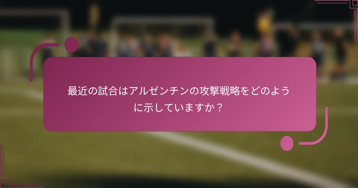 最近の試合はアルゼンチンの攻撃戦略をどのように示していますか？