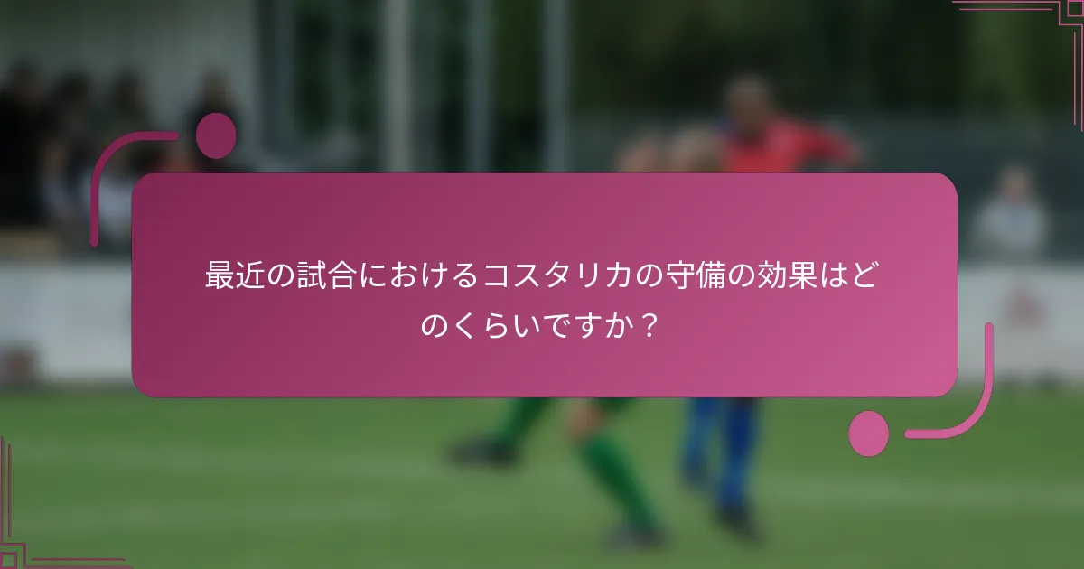 最近の試合におけるコスタリカの守備の効果はどのくらいですか？